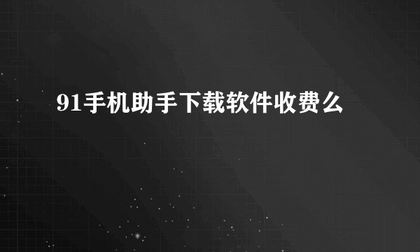 91手机助手下载软件收费么