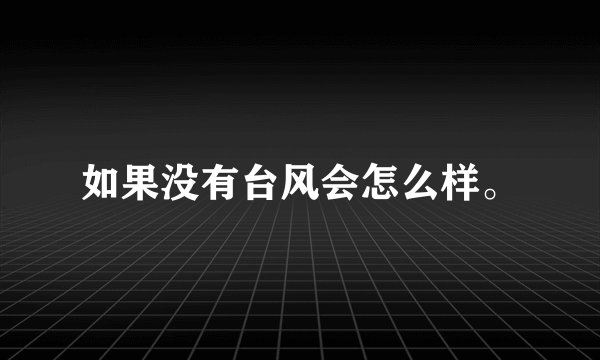 如果没有台风会怎么样。