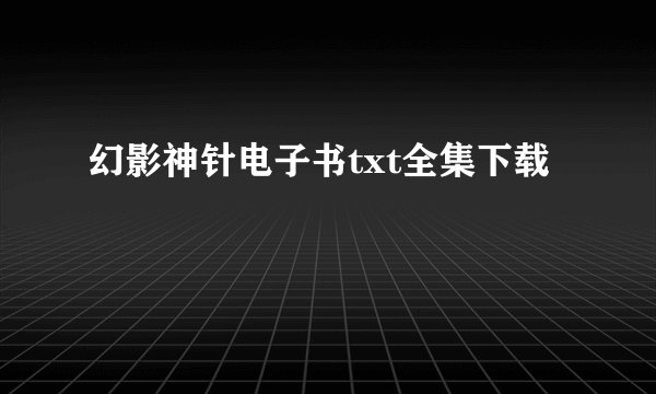 幻影神针电子书txt全集下载