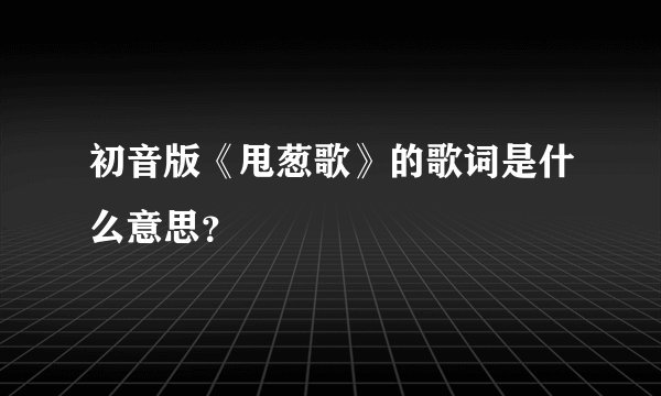 初音版《甩葱歌》的歌词是什么意思？
