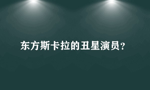 东方斯卡拉的丑星演员?