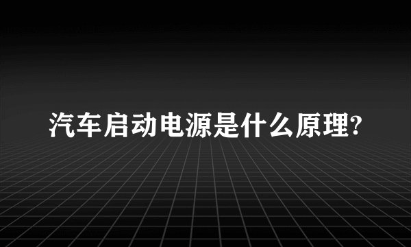 汽车启动电源是什么原理?