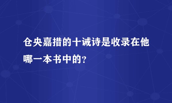仓央嘉措的十诫诗是收录在他哪一本书中的？