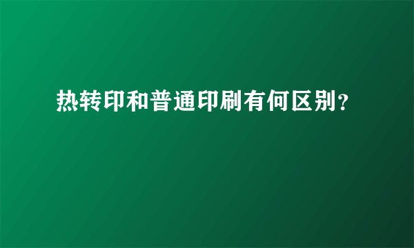 热转印和普通印刷有何区别？