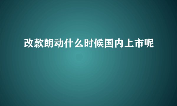 改款朗动什么时候国内上市呢