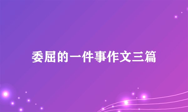 委屈的一件事作文三篇