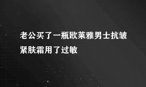 老公买了一瓶欧莱雅男士抗皱紧肤霜用了过敏