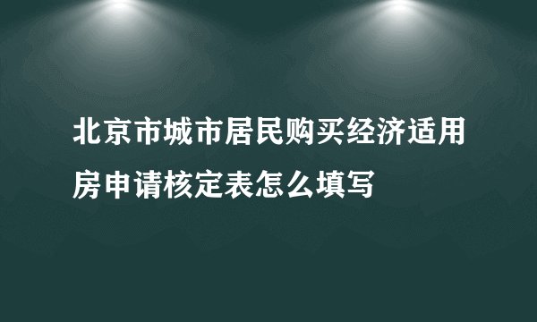 北京市城市居民购买经济适用房申请核定表怎么填写