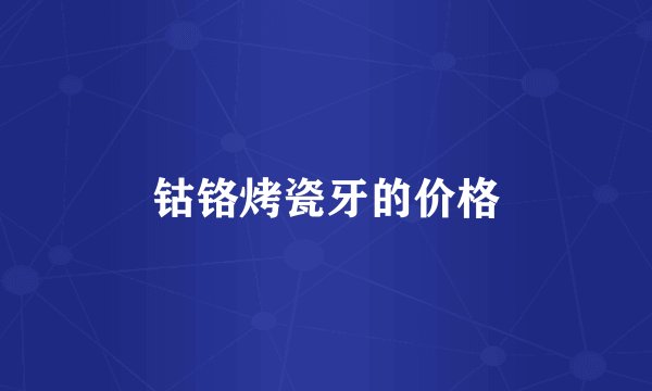 钴铬烤瓷牙的价格