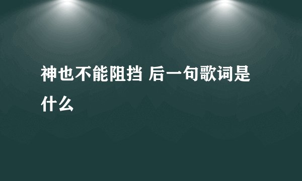 神也不能阻挡 后一句歌词是什么