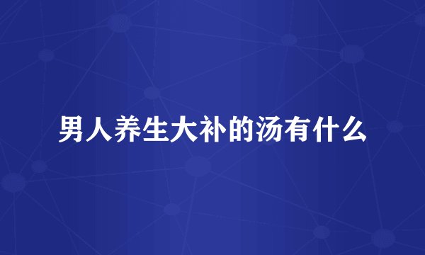 男人养生大补的汤有什么