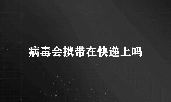 病毒会携带在快递上吗