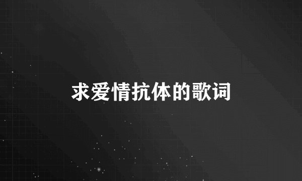 求爱情抗体的歌词
