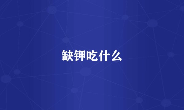 缺钾吃什么