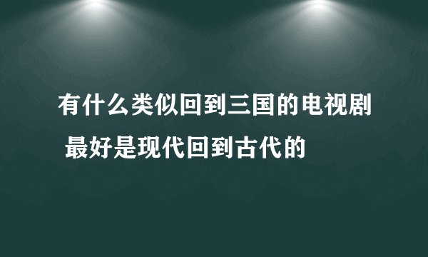 有什么类似回到三国的电视剧 最好是现代回到古代的