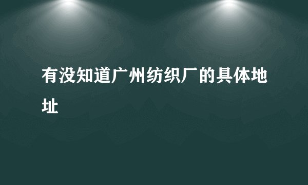 有没知道广州纺织厂的具体地址