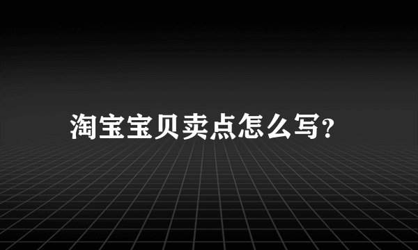 淘宝宝贝卖点怎么写？
