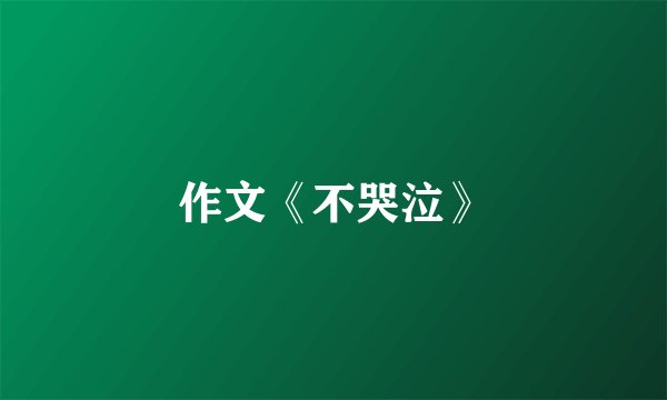 作文《不哭泣》