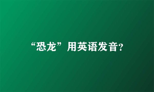 “恐龙”用英语发音？