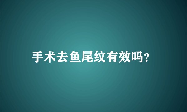 手术去鱼尾纹有效吗?