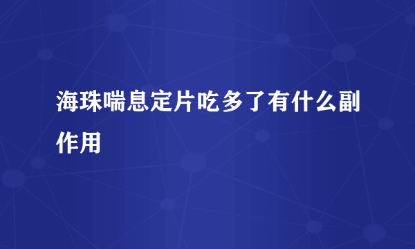 海珠喘息定片吃多了有什么副作用