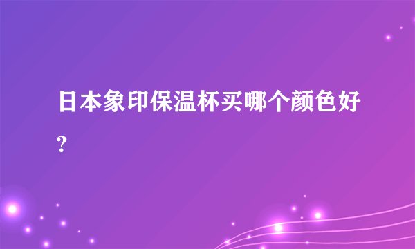 日本象印保温杯买哪个颜色好？