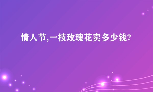情人节,一枝玫瑰花卖多少钱?