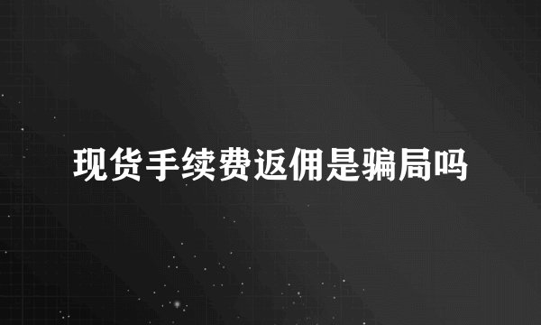 现货手续费返佣是骗局吗