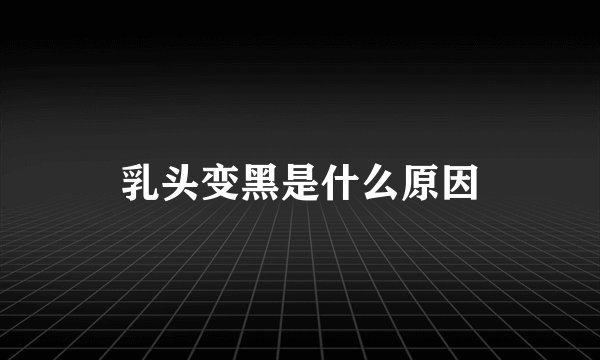 乳头变黑是什么原因