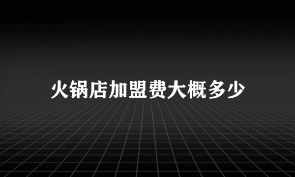 火锅店加盟费大概多少