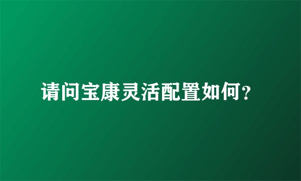 请问宝康灵活配置如何？