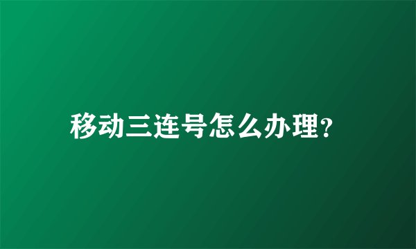 移动三连号怎么办理？