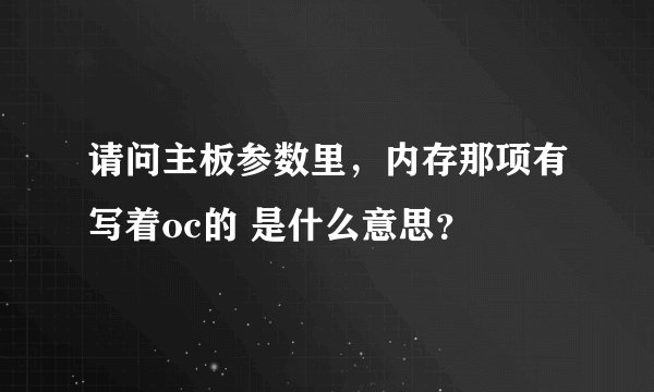 请问主板参数里,内存那项有写着oc的 是什么意思?