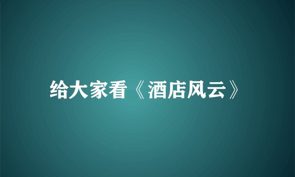 给大家看《酒店风云》
