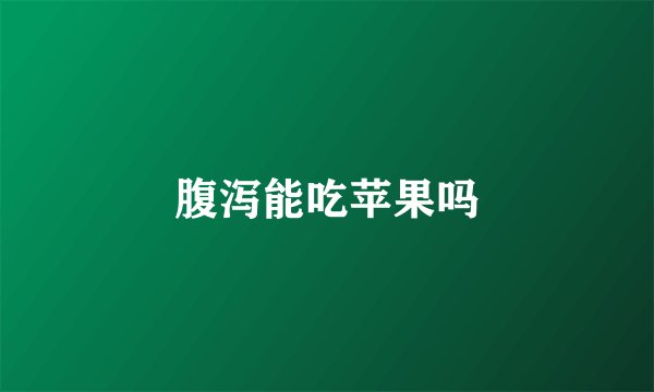 腹泻能吃苹果吗