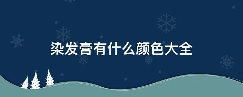 染发膏有什么颜色大全