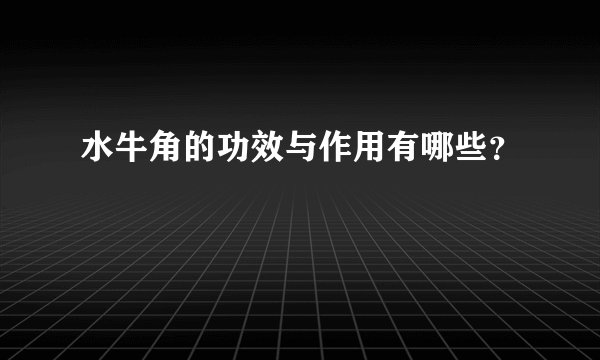 水牛角的功效与作用有哪些?