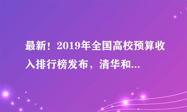 最新!2019年全国高校预算收入排行榜发布,清华和北大之间有差距