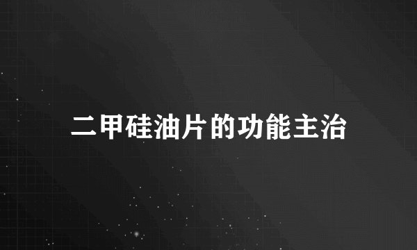 二甲硅油片的功能主治
