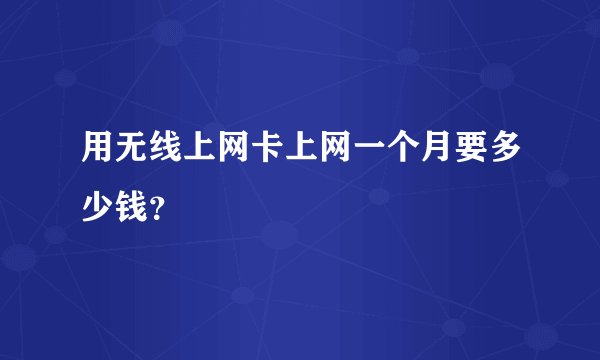 用无线上网卡上网一个月要多少钱?