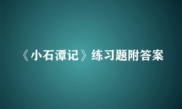 《小石潭记》练习题附答案