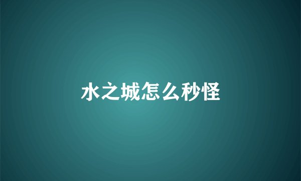 水之城怎么秒怪