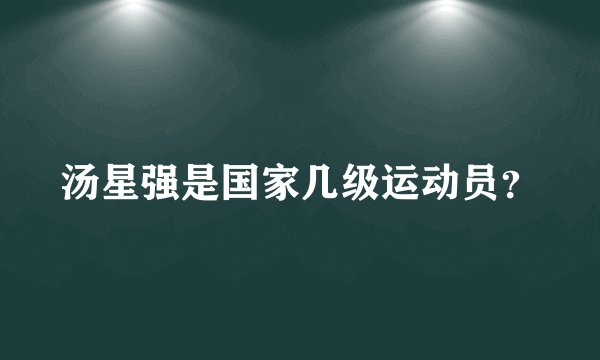汤星强是国家几级运动员?