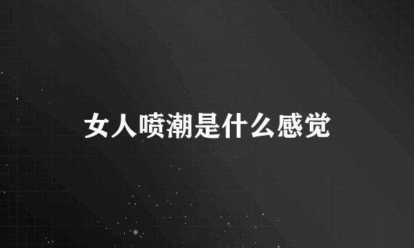 女人喷潮是什么感觉