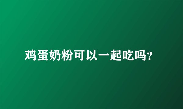 鸡蛋奶粉可以一起吃吗？