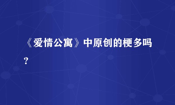 《爱情公寓》中原创的梗多吗?
