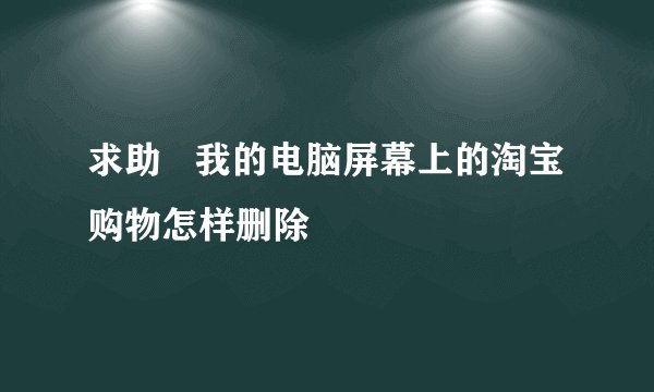 求助   我的电脑屏幕上的淘宝购物怎样删除