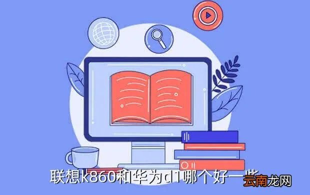 联想k860和华为d1，联想k860和华为d1哪个好一些