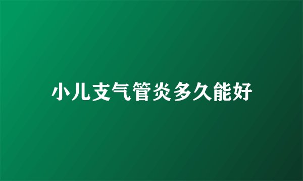 小儿支气管炎多久能好