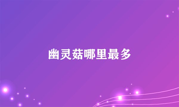 幽灵菇哪里最多